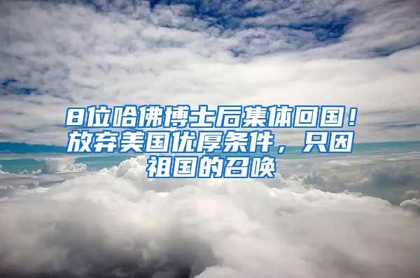 8位哈佛博士后集体回国！放弃美国优厚条件，只因祖国的召唤