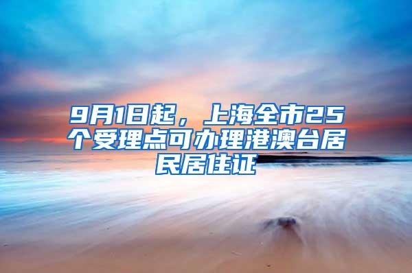 9月1日起，上海全市25个受理点可办理港澳台居民居住证