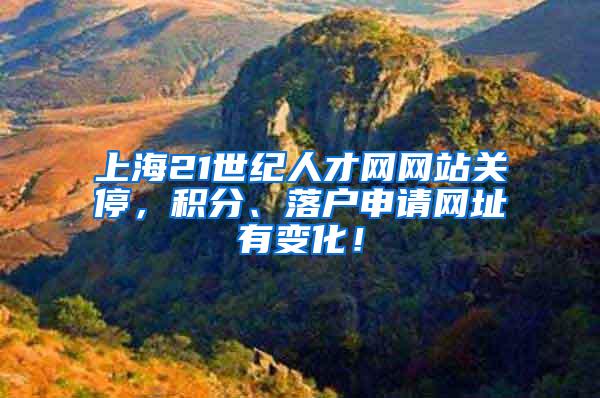 上海21世纪人才网网站关停，积分、落户申请网址有变化！