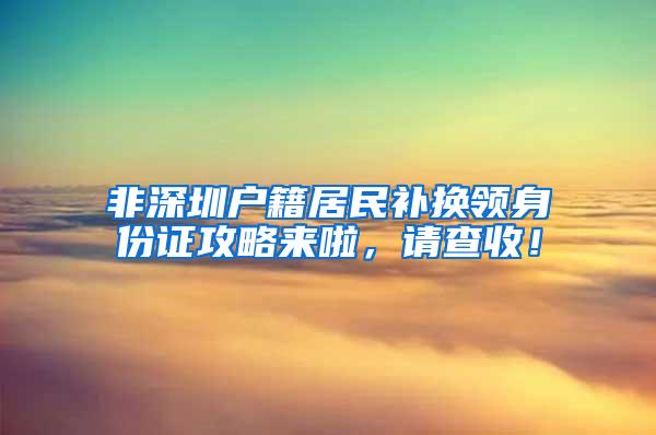 非深圳户籍居民补换领身份证攻略来啦，请查收！