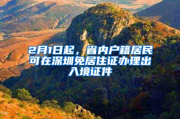 2月1日起，省内户籍居民可在深圳免居住证办理出入境证件