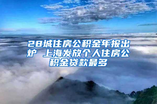 28城住房公积金年报出炉 上海发放个人住房公积金贷款最多