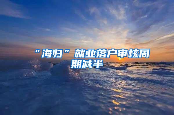 “海归”就业落户审核周期减半