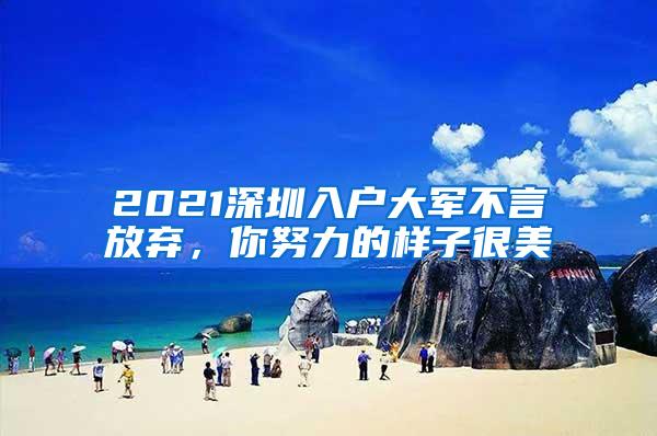 2021深圳入户大军不言放弃，你努力的样子很美