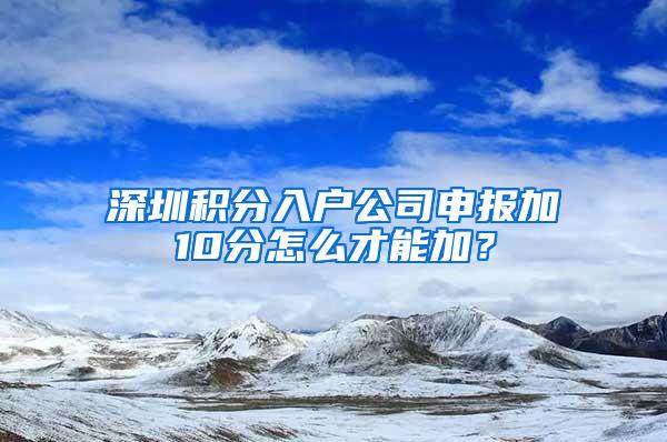 深圳积分入户公司申报加10分怎么才能加？