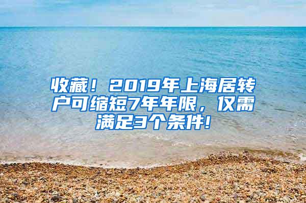 收藏！2019年上海居转户可缩短7年年限，仅需满足3个条件!