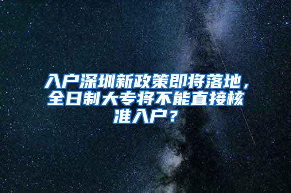 入户深圳新政策即将落地，全日制大专将不能直接核准入户？