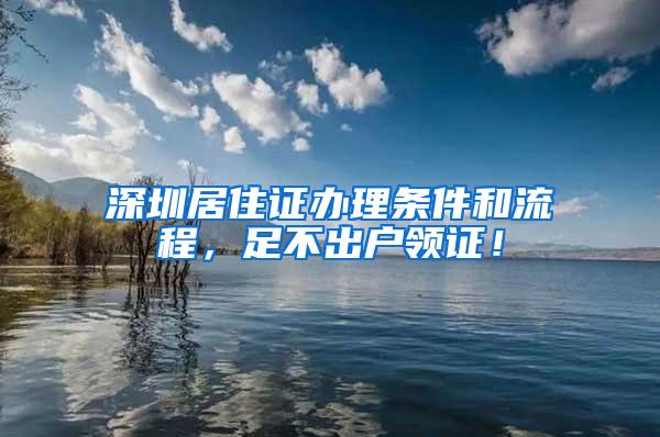 深圳居住证办理条件和流程，足不出户领证！