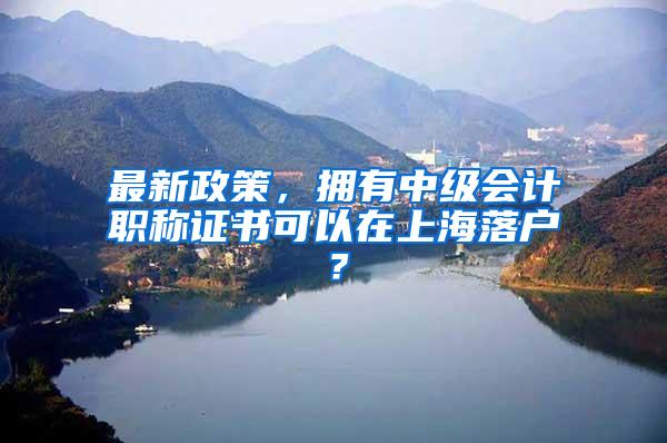 最新政策，拥有中级会计职称证书可以在上海落户？