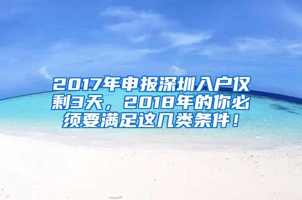 2017年申报深圳入户仅剩3天，2018年的你必须要满足这几类条件！