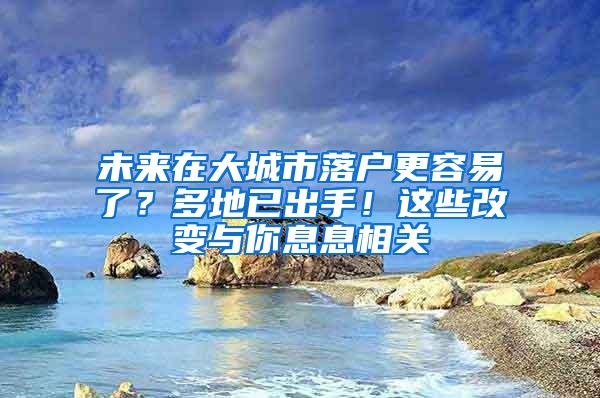 未来在大城市落户更容易了？多地已出手！这些改变与你息息相关