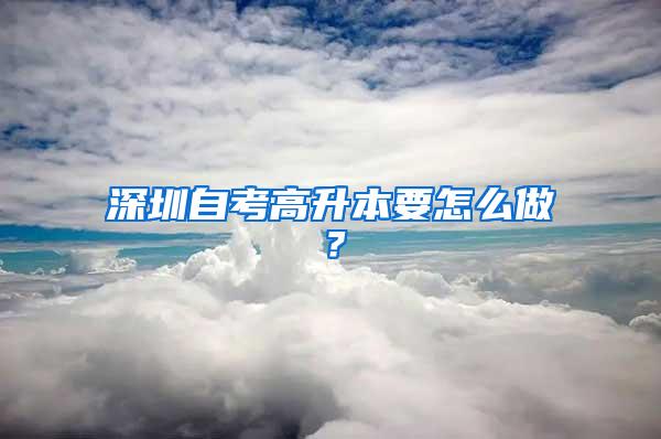 深圳自考高升本要怎么做？