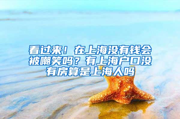 看过来！在上海没有钱会被嘲笑吗？有上海户口没有房算是上海人吗