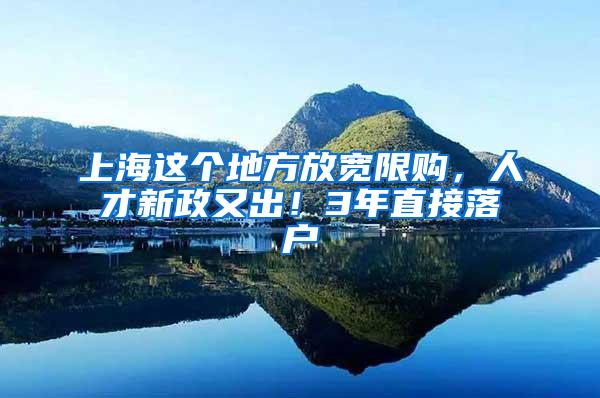 上海这个地方放宽限购，人才新政又出！3年直接落户