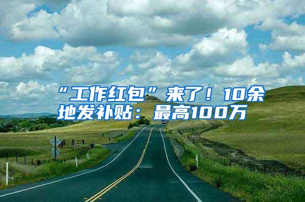 “工作红包”来了！10余地发补贴：最高100万