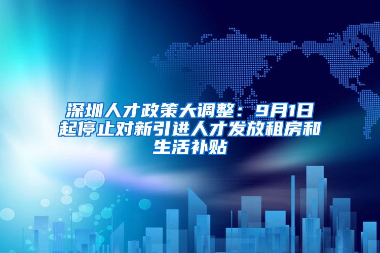 深圳人才政策大调整：9月1日起停止对新引进人才发放租房和生活补贴