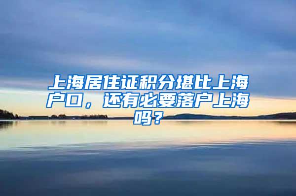 上海居住证积分堪比上海户口，还有必要落户上海吗？