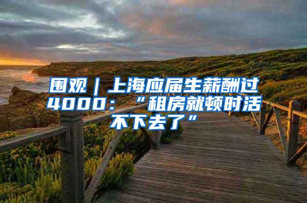 围观｜上海应届生薪酬过4000：“租房就顿时活不下去了”