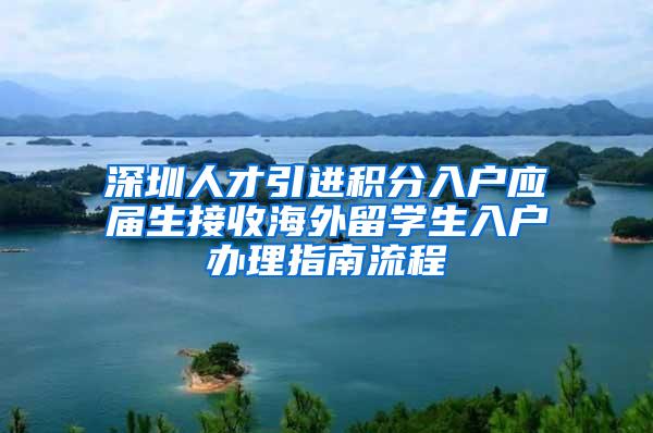 深圳人才引进积分入户应届生接收海外留学生入户办理指南流程