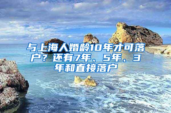 与上海人婚龄10年才可落户？还有7年、5年、3年和直接落户