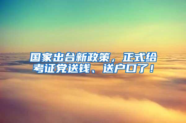 国家出台新政策，正式给考证党送钱、送户口了！