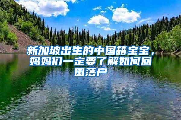 新加坡出生的中国籍宝宝，妈妈们一定要了解如何回国落户