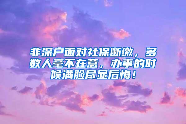 非深户面对社保断缴，多数人毫不在意，办事的时候满脸尽显后悔！