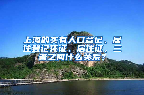 上海的实有人口登记、居住登记凭证、居住证，三者之间什么关系？