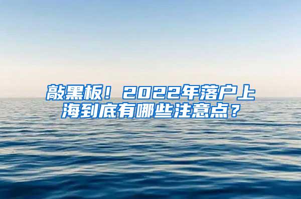 敲黑板！2022年落户上海到底有哪些注意点？