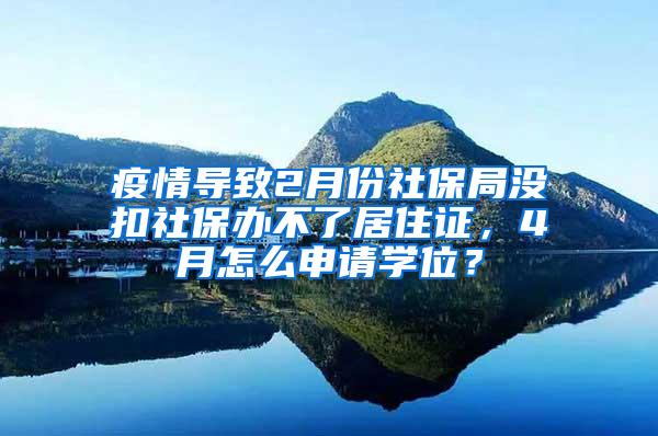 疫情导致2月份社保局没扣社保办不了居住证，4月怎么申请学位？