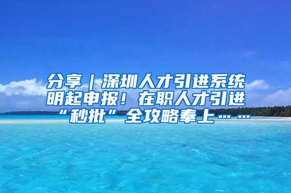 分享｜深圳人才引进系统明起申报！在职人才引进“秒批”全攻略奉上……