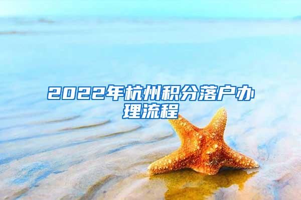 2022年杭州积分落户办理流程
