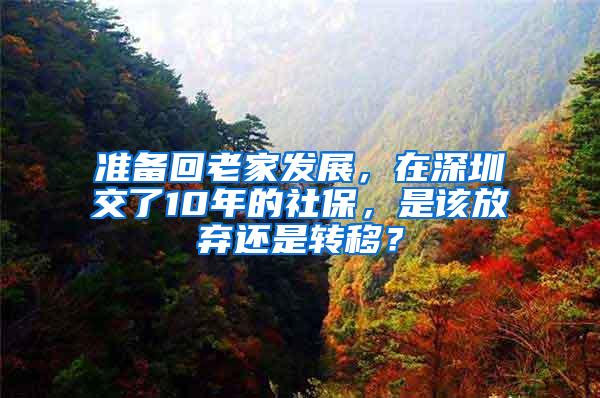 准备回老家发展，在深圳交了10年的社保，是该放弃还是转移？