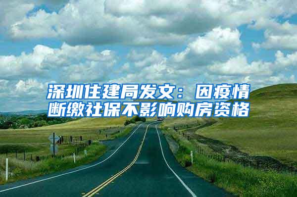 深圳住建局发文：因疫情断缴社保不影响购房资格