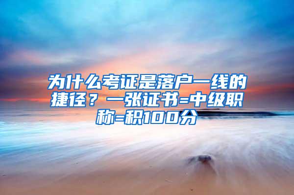 为什么考证是落户一线的捷径？一张证书=中级职称=积100分