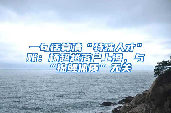 一句话算清“特殊人才”账：杨超越落户上海，与“锦鲤体质”无关