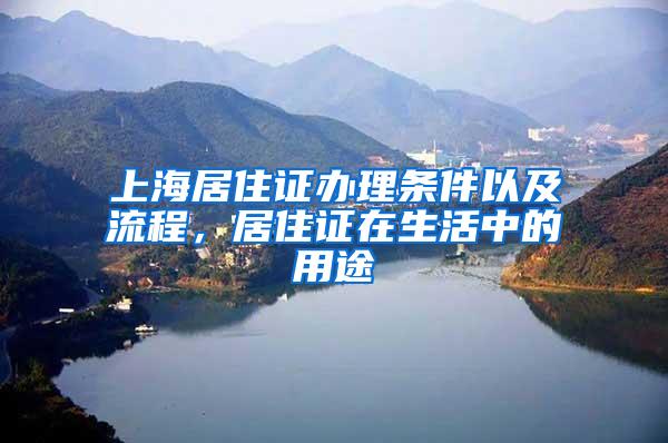 上海居住证办理条件以及流程，居住证在生活中的用途