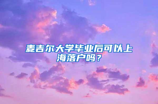 麦吉尔大学毕业后可以上海落户吗？