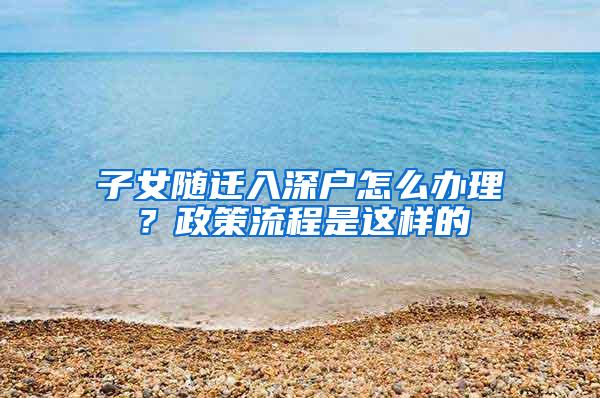 子女随迁入深户怎么办理？政策流程是这样的