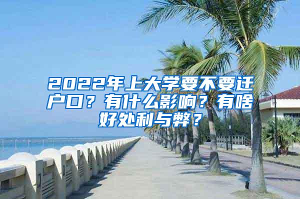 2022年上大学要不要迁户口？有什么影响？有啥好处利与弊？