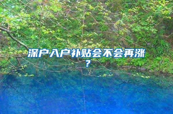 深户入户补贴会不会再涨？