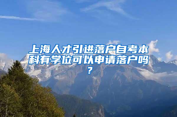 上海人才引进落户自考本科有学位可以申请落户吗？