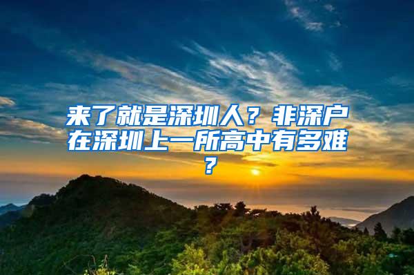 来了就是深圳人？非深户在深圳上一所高中有多难？