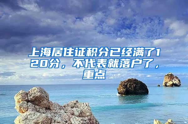 上海居住证积分已经满了120分，不代表就落户了，重点