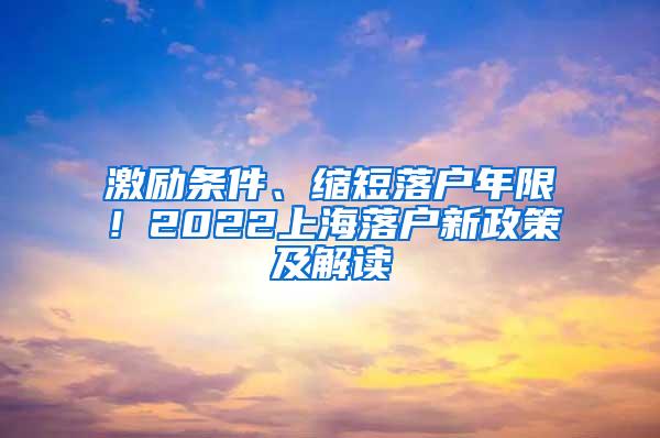 激励条件、缩短落户年限！2022上海落户新政策及解读