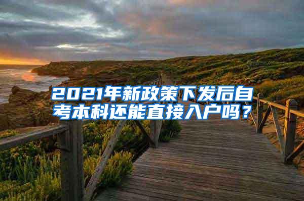 2021年新政策下发后自考本科还能直接入户吗？