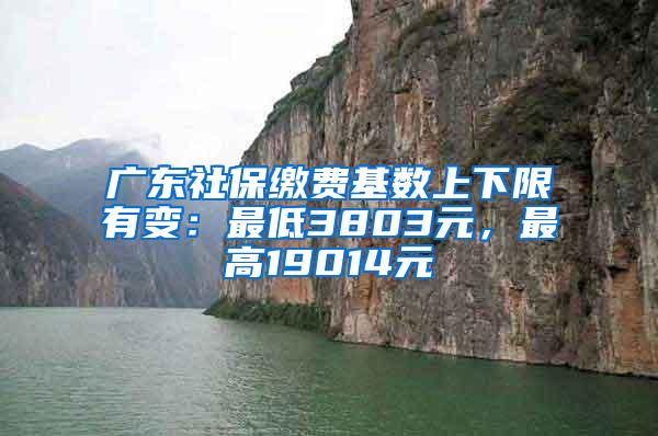 广东社保缴费基数上下限有变：最低3803元，最高19014元