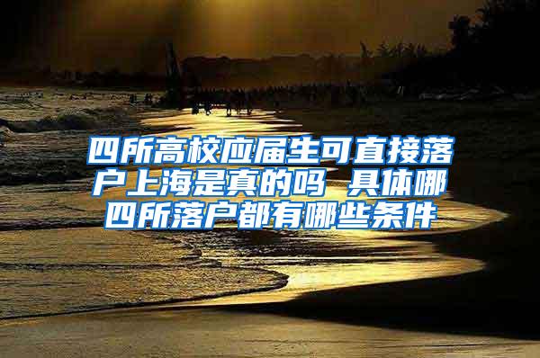 四所高校应届生可直接落户上海是真的吗 具体哪四所落户都有哪些条件