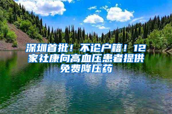 深圳首批！不论户籍！12家社康向高血压患者提供免费降压药