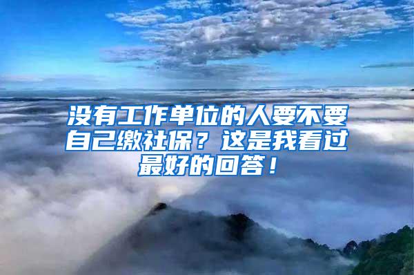 没有工作单位的人要不要自己缴社保？这是我看过最好的回答！